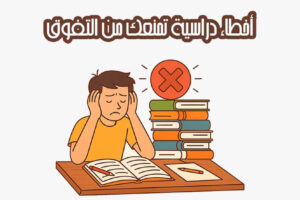 أخطاء دراسية تمنعك من التفوق
